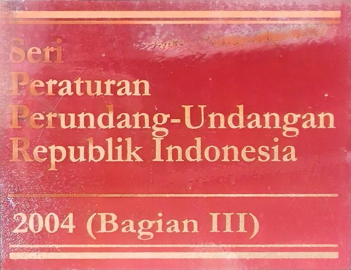 SERI PERATURAN PERUNDANG -UNDANGAN REPUBLIK INDONESIA 2004(BAGIAN III)